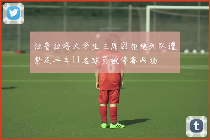 拉普拉塔大学生主席因拒绝列队遭禁足半年11名球员被停赛两场