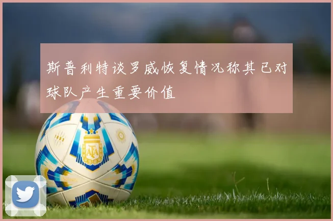 斯普利特谈罗威恢复情况称其已对球队产生重要价值