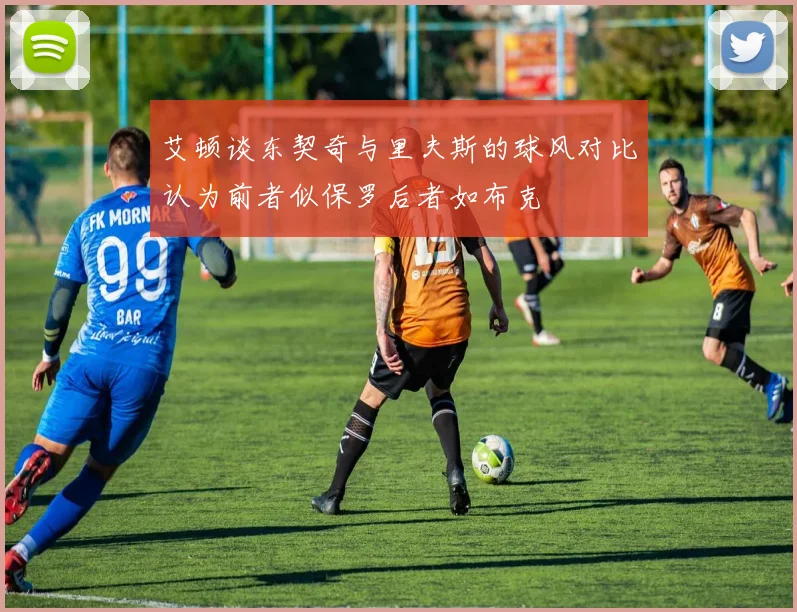 艾顿谈东契奇与里夫斯的球风对比认为前者似保罗后者如布克