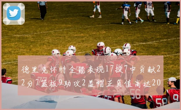 德里克怀特全能表现17投7中贡献22分7篮板9助攻2盖帽正负值高达20