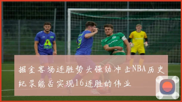 掘金客场连胜势头强劲冲击NBA历史纪录能否实现16连胜的伟业