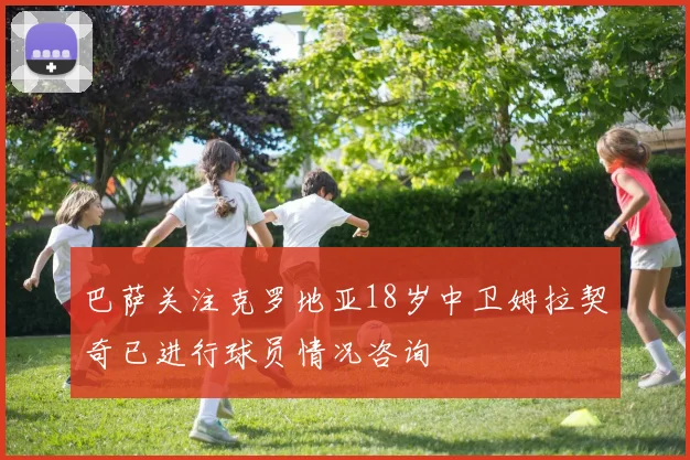 巴萨关注克罗地亚18岁中卫姆拉契奇已进行球员情况咨询
