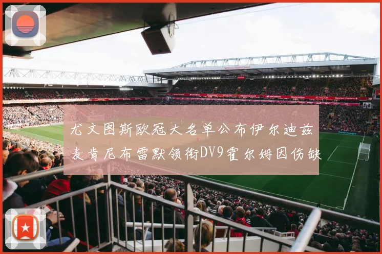 尤文图斯欧冠大名单公布伊尔迪兹麦肯尼布雷默领衔DV9霍尔姆因伤缺席