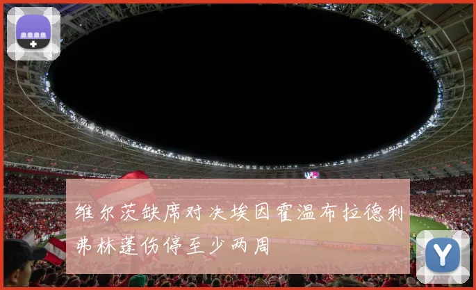 维尔茨缺席对决埃因霍温布拉德利弗林蓬伤停至少两周