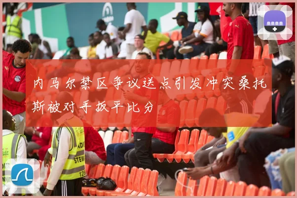 内马尔禁区争议送点引发冲突桑托斯被对手扳平比分
