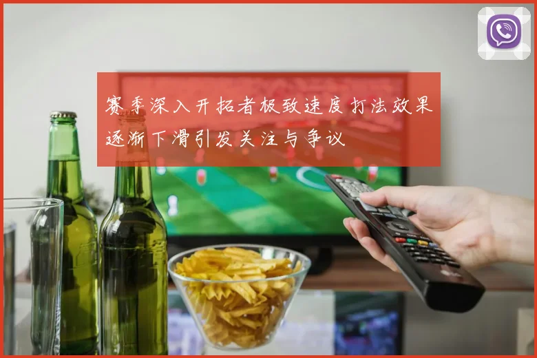 赛季深入开拓者极致速度打法效果逐渐下滑引发关注与争议