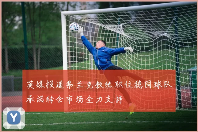 英媒报道弗兰克教练职位稳固球队承诺转会市场全力支持