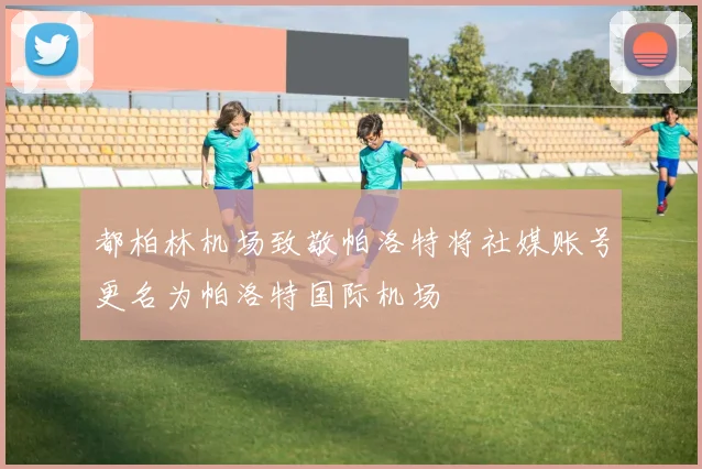 都柏林机场致敬帕洛特将社媒账号更名为帕洛特国际机场