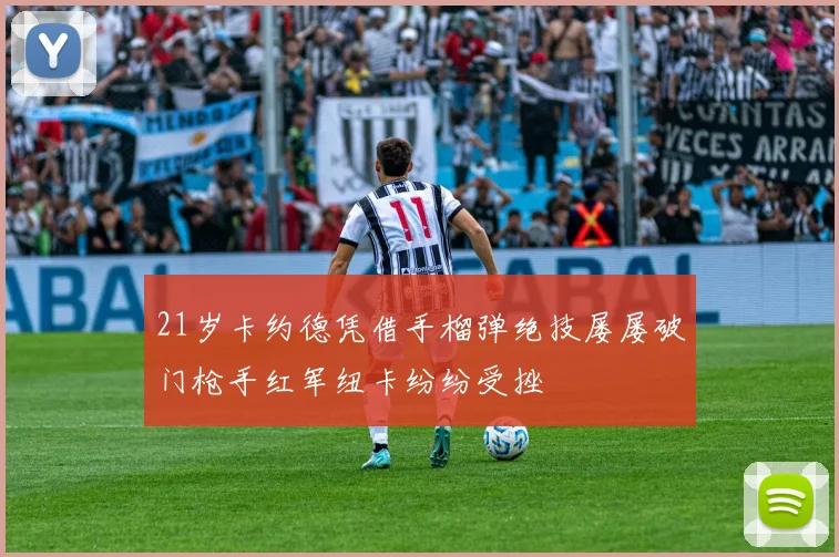 21岁卡约德凭借手榴弹绝技屡屡破门枪手红军纽卡纷纷受挫