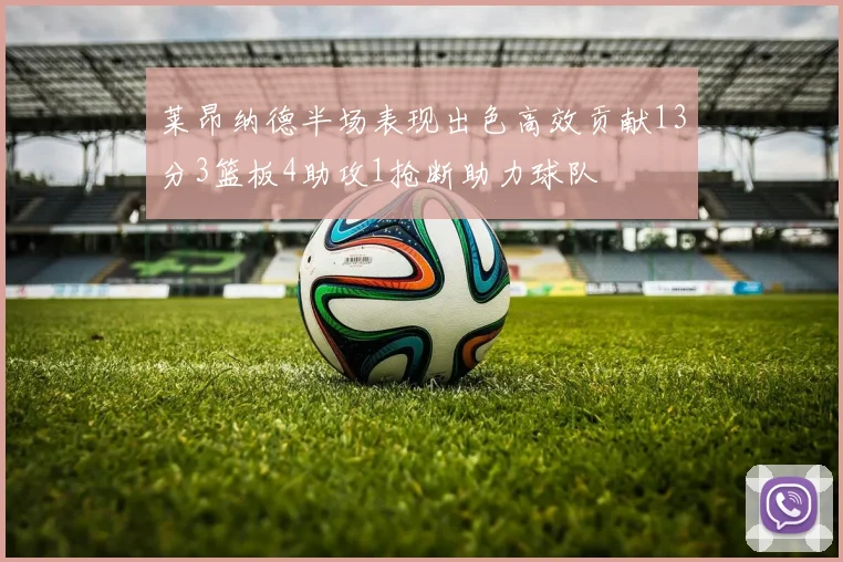 莱昂纳德半场表现出色高效贡献13分3篮板4助攻1抢断助力球队