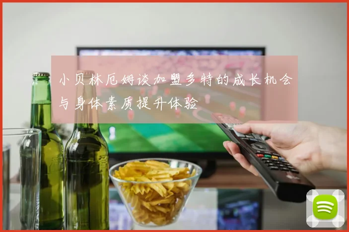 小贝林厄姆谈加盟多特的成长机会与身体素质提升体验