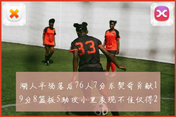 湖人半场落后76人7分东契奇贡献19分8篮板5助攻小里表现不佳仅得2分