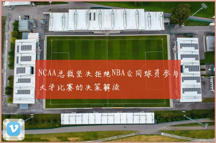 NCAA总裁坚决拒绝NBA合同球员参与大学比赛的决策解读